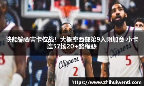 快船输要害卡位战！大概率西部第9入附加赛 小卡连57场20+路程悲