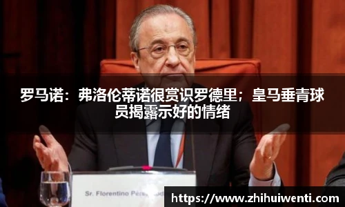 罗马诺：弗洛伦蒂诺很赏识罗德里；皇马垂青球员揭露示好的情绪